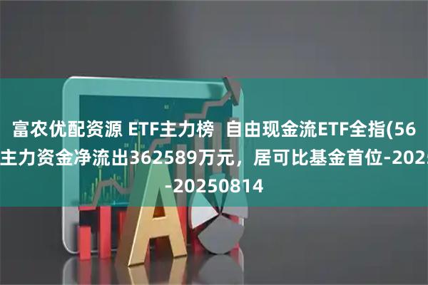 富农优配资源 ETF主力榜  自由现金流ETF全指(561870)主力资金净流出362589万元，居可比基金首位-20250814
