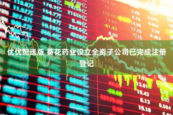 优优配送版 葵花药业设立全资子公司已完成注册登记