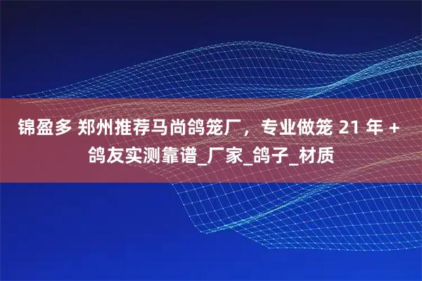 锦盈多 郑州推荐马尚鸽笼厂，专业做笼 21 年 + 鸽友实测靠谱_厂家_鸽子_材质