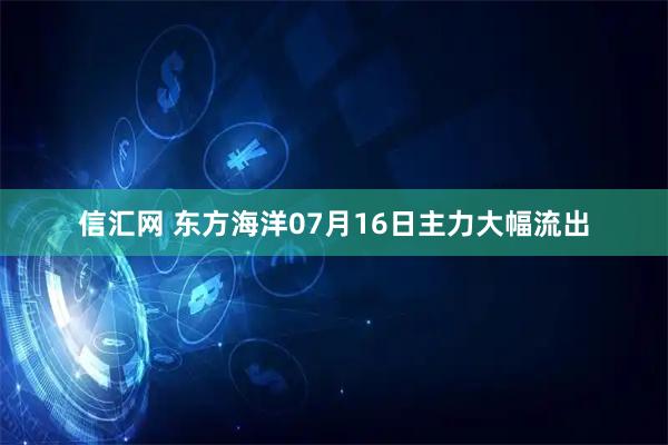 信汇网 东方海洋07月16日主力大幅流出