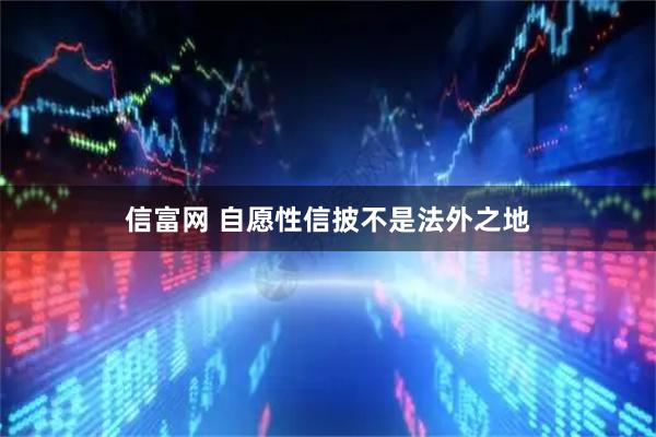 信富网 自愿性信披不是法外之地