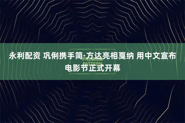 永利配资 巩俐携手简·方达亮相戛纳 用中文宣布电影节正式开幕
