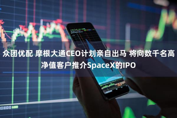 众团优配 摩根大通CEO计划亲自出马 将向数千名高净值客户推介SpaceX的IPO