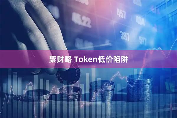 聚财略 Token低价陷阱