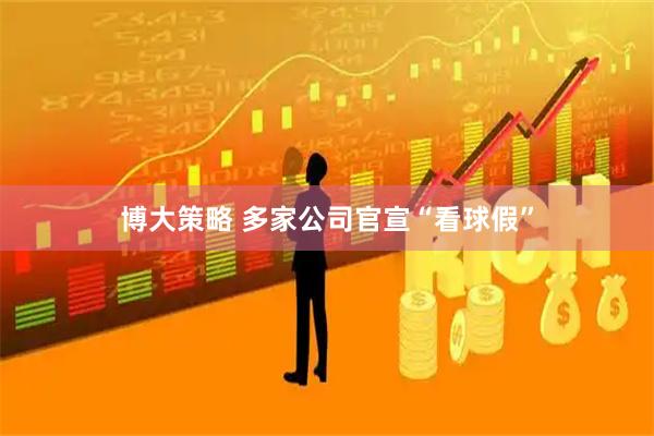博大策略 多家公司官宣“看球假”