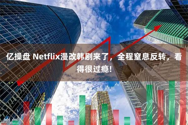 亿操盘 Netflix漫改韩剧来了，全程窒息反转，看得很过瘾!